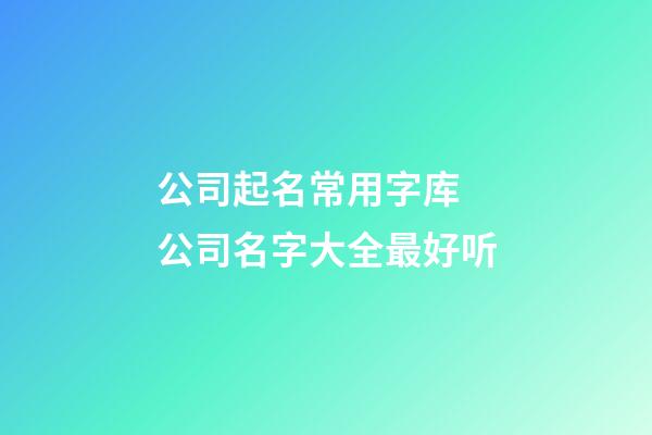 公司起名常用字库 公司名字大全最好听-第1张-公司起名-玄机派